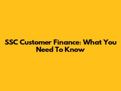 SSC Customer Finance: What You Need To Know