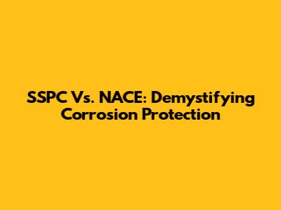 SSPC Vs. NACE: Demystifying Corrosion Protection
