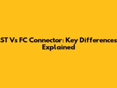 ST Vs FC Connector: Key Differences Explained
