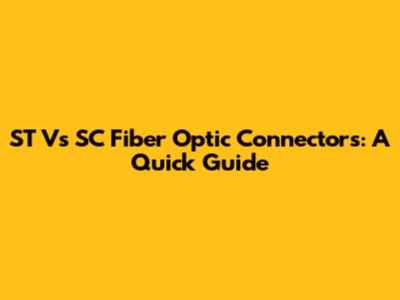 ST Vs SC Fiber Optic Connectors: A Quick Guide