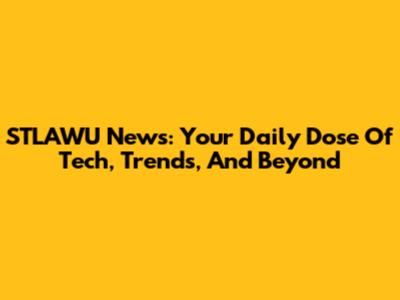 STLAWU News: Your Daily Dose Of Tech, Trends, And Beyond
