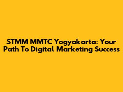 STMM MMTC Yogyakarta: Your Path To Digital Marketing Success