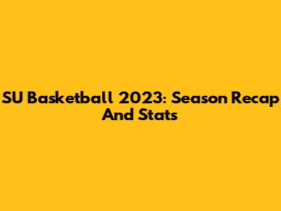 SU Basketball 2023: Season Recap And Stats