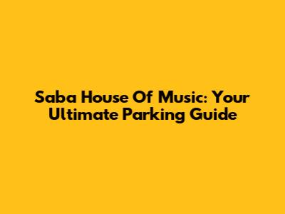 Saba House Of Music: Your Ultimate Parking Guide