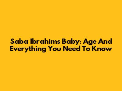 Saba Ibrahim's Baby: Age And Everything You Need To Know