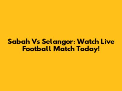 Sabah Vs Selangor: Watch Live Football Match Today!