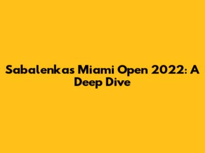 Sabalenka's Miami Open 2022: A Deep Dive