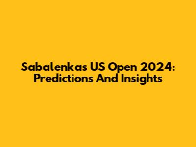 Sabalenka's US Open 2024: Predictions And Insights