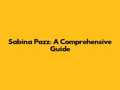 Sabina Pazz: A Comprehensive Guide