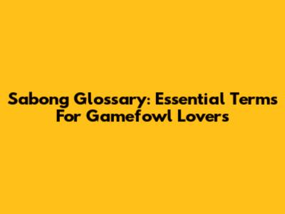 Sabong Glossary: Essential Terms For Gamefowl Lovers