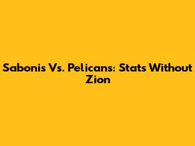 Sabonis Vs. Pelicans: Stats Without Zion