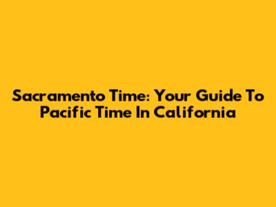Sacramento Time: Your Guide To Pacific Time In California