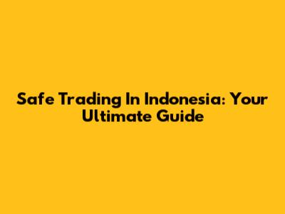 Safe Trading In Indonesia: Your Ultimate Guide