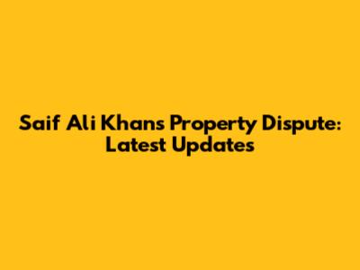 Saif Ali Khan's Property Dispute: Latest Updates