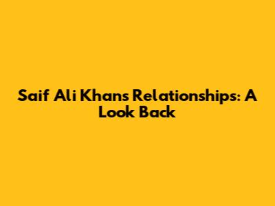 Saif Ali Khan's Relationships: A Look Back