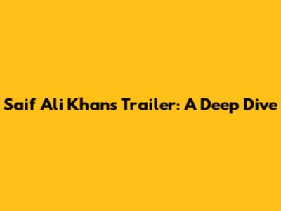 Saif Ali Khan's Trailer: A Deep Dive