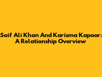 Saif Ali Khan And Karisma Kapoor: A Relationship Overview