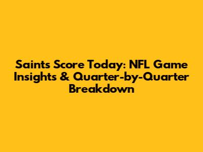 Saints Score Today: NFL Game Insights & Quarter-by-Quarter Breakdown
