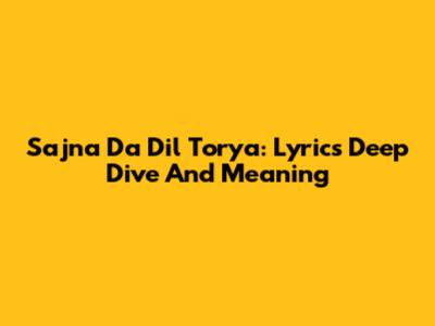 Sajna Da Dil Torya: Lyrics Deep Dive And Meaning