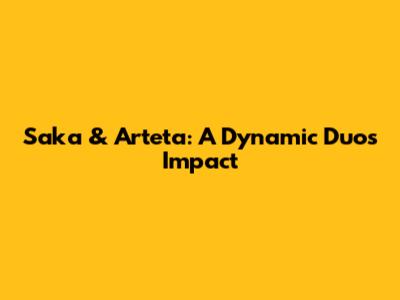 Saka & Arteta: A Dynamic Duo's Impact
