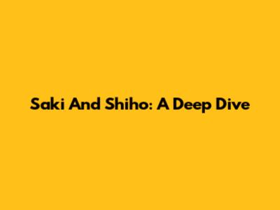 Saki And Shiho: A Deep Dive
