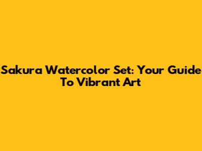 Sakura Watercolor Set: Your Guide To Vibrant Art
