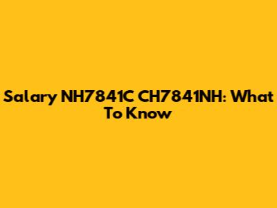 Salary NH7841C CH7841NH: What To Know