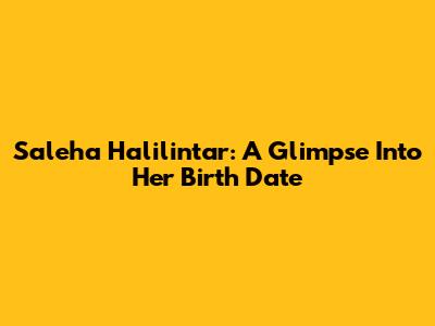 Saleha Halilintar: A Glimpse Into Her Birth Date
