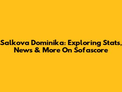 Salkova Dominika: Exploring Stats, News & More On Sofascore