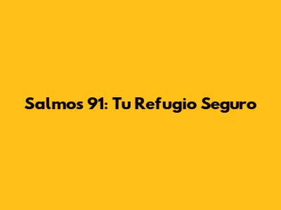 Salmos 91: Tu Refugio Seguro