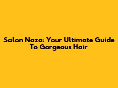 Salon Naza: Your Ultimate Guide To Gorgeous Hair