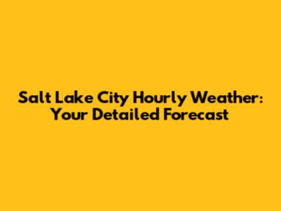 Salt Lake City Hourly Weather: Your Detailed Forecast