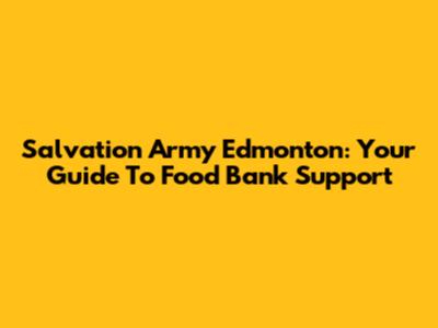 Salvation Army Edmonton: Your Guide To Food Bank Support