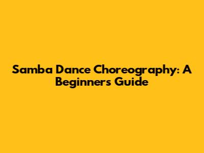 Samba Dance Choreography: A Beginner's Guide