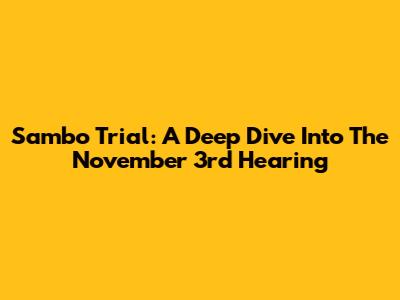 Sambo Trial: A Deep Dive Into The November 3rd Hearing