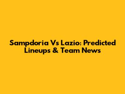 Sampdoria Vs Lazio: Predicted Lineups & Team News