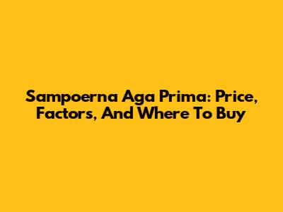Sampoerna Aga Prima: Price, Factors, And Where To Buy