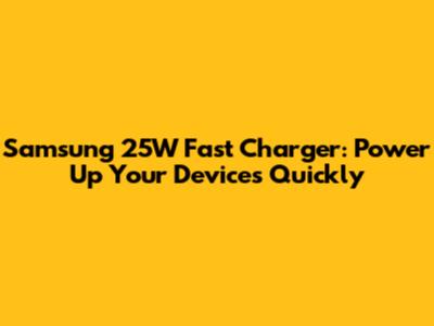 Samsung 25W Fast Charger: Power Up Your Devices Quickly