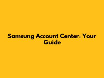 Samsung Account Center: Your Guide