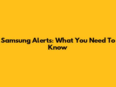 Samsung Alerts: What You Need To Know