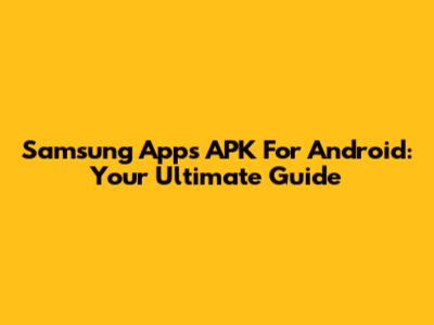 Samsung Apps APK For Android: Your Ultimate Guide