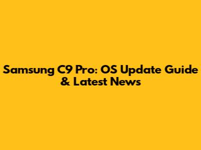Samsung C9 Pro: OS Update Guide & Latest News