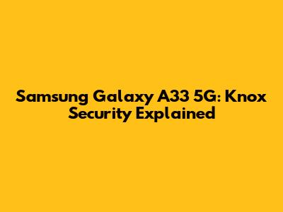 Samsung Galaxy A33 5G: Knox Security Explained