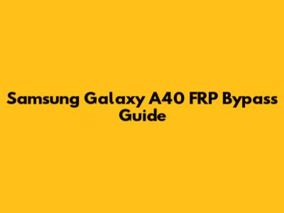 Samsung Galaxy A40 FRP Bypass Guide