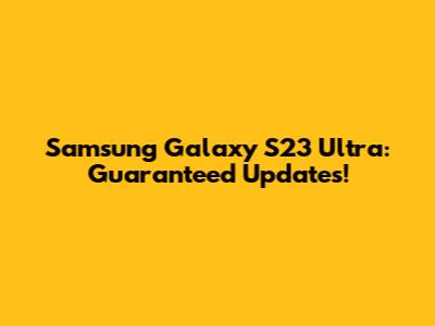 Samsung Galaxy S23 Ultra: Guaranteed Updates!
