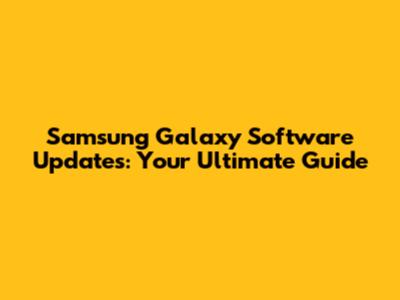 Samsung Galaxy Software Updates: Your Ultimate Guide
