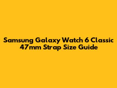 Samsung Galaxy Watch 6 Classic 47mm Strap Size Guide