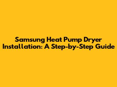 Samsung Heat Pump Dryer Installation: A Step-by-Step Guide