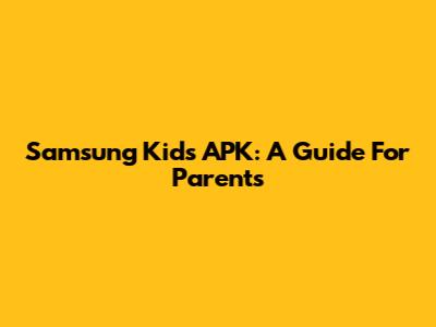Samsung Kids APK: A Guide For Parents