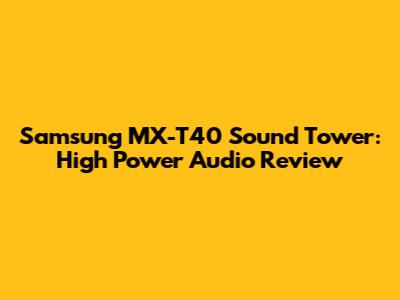 Samsung MX-T40 Sound Tower: High Power Audio Review
